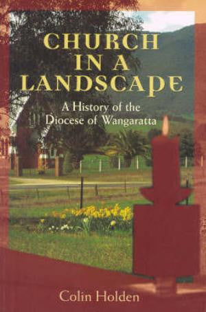 Church in a Landscape - A History of the Diocese of Wangaratta. By Colin Holden