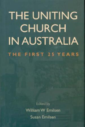 The Uniting Church in Australia - The first 25 years. William W. Emilson and Susan Emilsen